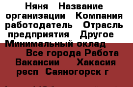 Няня › Название организации ­ Компания-работодатель › Отрасль предприятия ­ Другое › Минимальный оклад ­ 12 000 - Все города Работа » Вакансии   . Хакасия респ.,Саяногорск г.